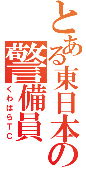 とある東日本の警備員（くわばらＴＣ）