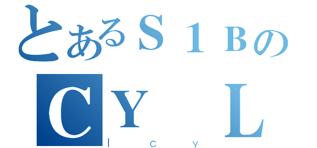 とあるＳ１ＢのＣＹ Ｌｅｕｎｇ（ｌｃｙ）