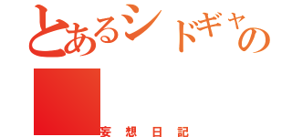 とあるシドギャの（妄想日記）