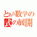 とある数学の式の展開（）