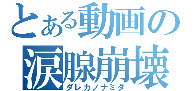 とある動画の涙腺崩壊（ダレカノナミダ）