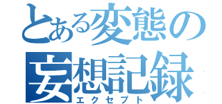 とある変態の妄想記録（エクセプト）