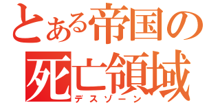 とある帝国の死亡領域（デスゾーン）