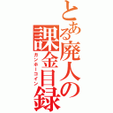 とある廃人の課金目録（ガンホーコイン）