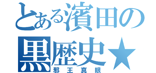 とある濱田の黒歴史★（邪王真眼）