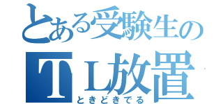 とある受験生のＴＬ放置（ときどきでる）