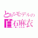 とあるモデルの白石麻衣（「美」の化身）