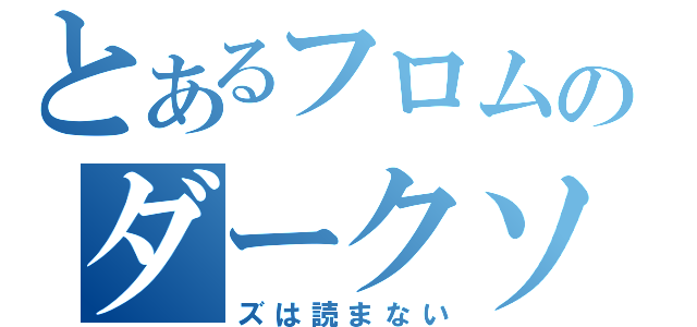 とあるフロムのダークソウル（ズは読まない）