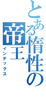 とある惰性の帝王（インデックス）