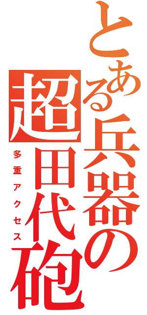 とある兵器の超田代砲（多　重　ア　ク　セ　ス）