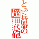 とある兵器の超田代砲（多　重　ア　ク　セ　ス）