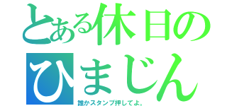 とある休日のひまじん（誰かスタンプ押してよ。）