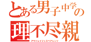 とある男子中学生の理不尽親（アウトレイジャスペアレンツ）