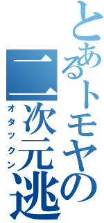 とあるトモヤの二次元逃避（オタックン）