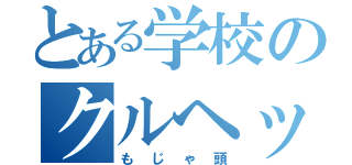 とある学校のクルヘッド（もじゃ頭）