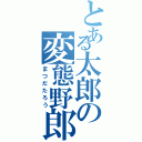 とある太郎の変態野郎（まつだたろう）