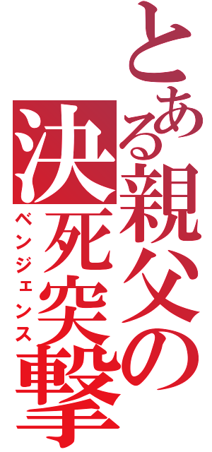 とある親父の決死突撃（ベンジェンス）