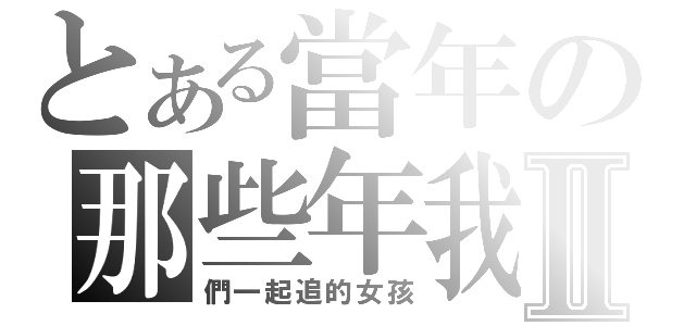 とある當年の那些年我Ⅱ（們一起追的女孩）