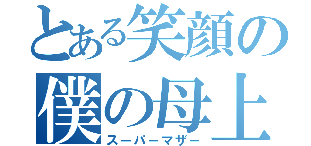 とある笑顔の僕の母上（スーパーマザー）