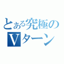 とある究極のＶターン（）