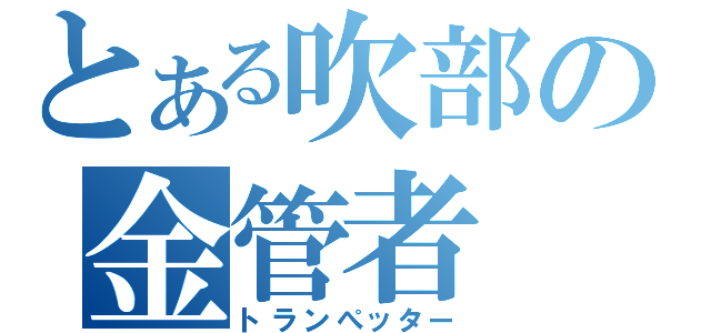 とある吹部の金管者（トランぺッター）