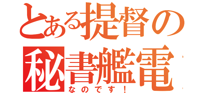 とある提督の秘書艦電（なのです！）