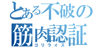 とある不破の筋肉認証（ゴリライズ）