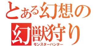 とある幻想の幻獣狩り（モンスターハンター）