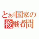 とある国家の後継者問題（후계자문제）