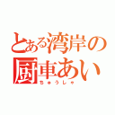 とある湾岸の厨車あいう（ちゅうしゃ）