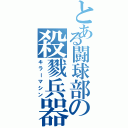 とある闘球部の殺戮兵器（キラーマシン）