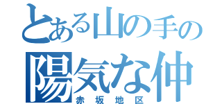 とある山の手の陽気な仲間（赤坂地区）