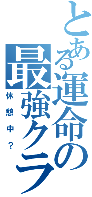 とある運命の最強クラン（休憩中？）