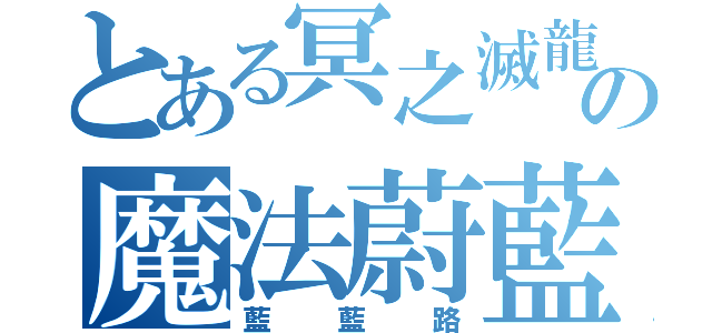 とある冥之滅龍の魔法蔚藍（藍藍路）