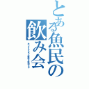 とある魚民の飲み会（おじさんたちと愉快な仲間たち）