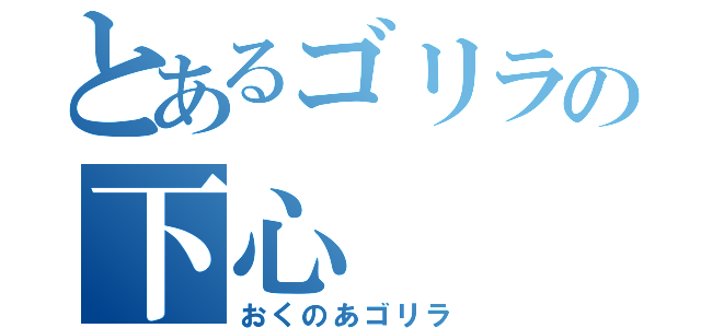 とあるゴリラの下心（おくのあゴリラ）