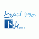 とあるゴリラの下心（おくのあゴリラ）