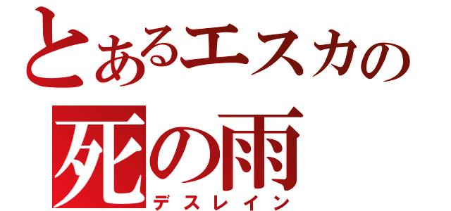 とあるエスカの死の雨（デスレイン）