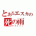 とあるエスカの死の雨（デスレイン）