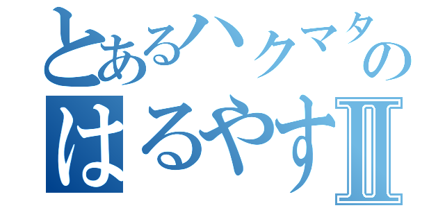 とあるハクマタ部員のはるやすみⅡ（）