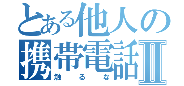 とある他人の携帯電話Ⅱ（触るな）