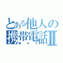 とある他人の携帯電話Ⅱ（触るな）