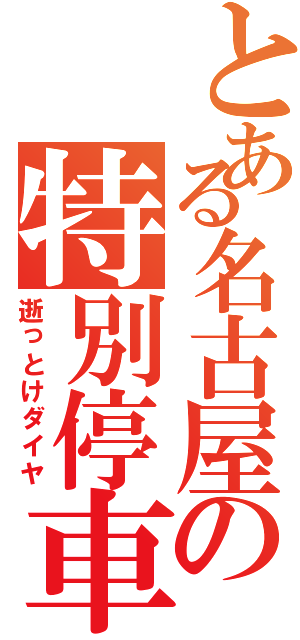 とある名古屋の特別停車（逝っとけダイヤ）