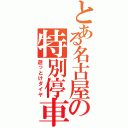 とある名古屋の特別停車（逝っとけダイヤ）