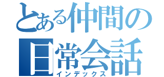 とある仲間の日常会話（インデックス）