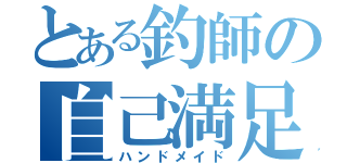 とある釣師の自己満足（ハンドメイド）