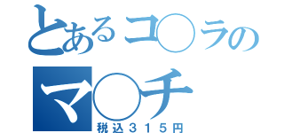 とあるコ◯ラのマ◯チ（税込３１５円）