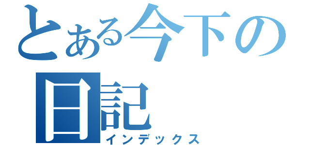 とある今下の日記（インデックス）