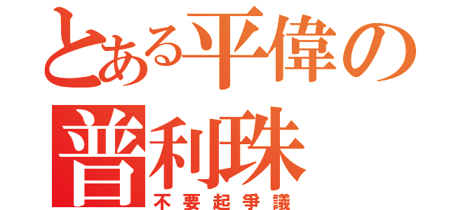 とある平偉の普利珠（不要起爭議）