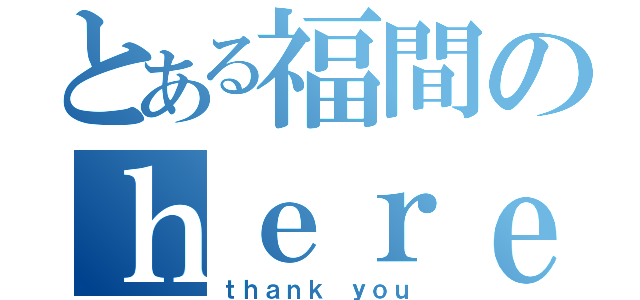 とある福間のｈｅｒｅ ｙｏｕ ａｒｅ（ｔｈａｎｋ ｙｏｕ）